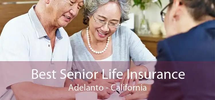 Best Senior Life Insurance Adelanto - California