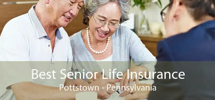 Best Senior Life Insurance Pottstown - Pennsylvania