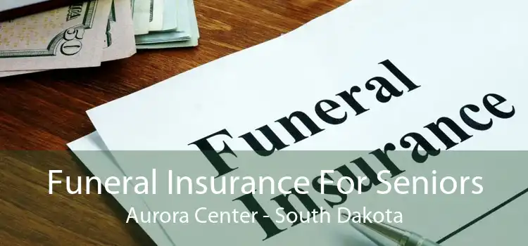 Funeral Insurance For Seniors Aurora Center - South Dakota