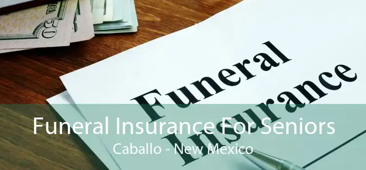 Funeral Insurance For Seniors Caballo - New Mexico