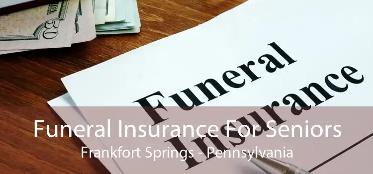 Funeral Insurance For Seniors Frankfort Springs - Pennsylvania