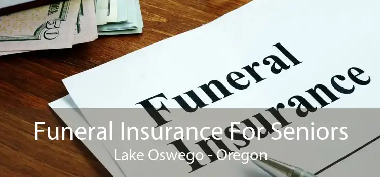 Funeral Insurance For Seniors Lake Oswego - Oregon
