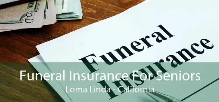 Funeral Insurance For Seniors Loma Linda - California