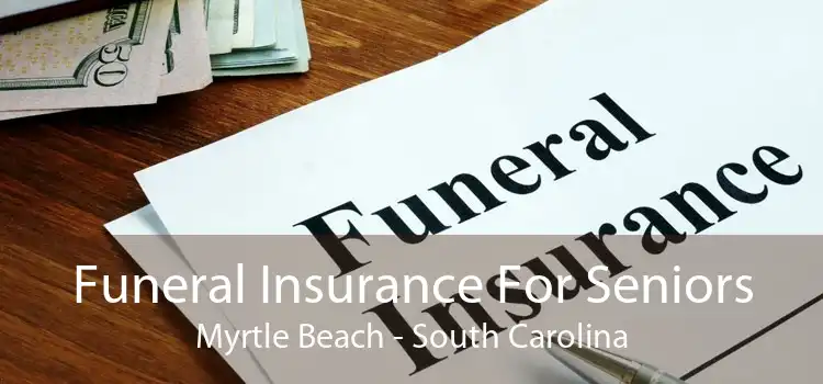 Funeral Insurance For Seniors Myrtle Beach - South Carolina