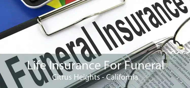 Life Insurance For Funeral Citrus Heights - California
