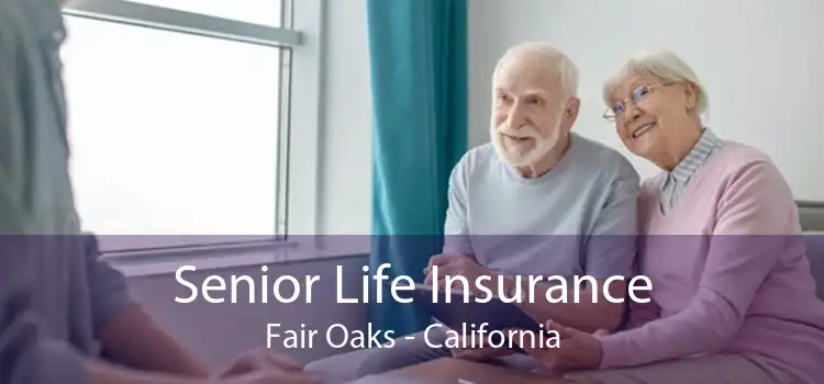 Senior Life Insurance Fair Oaks - California