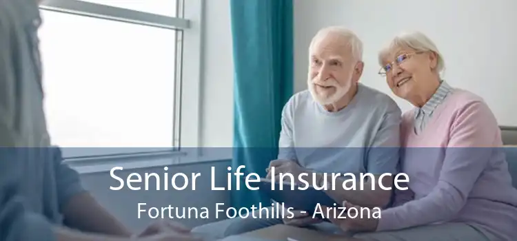 Senior Life Insurance Fortuna Foothills - Arizona
