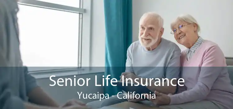 Senior Life Insurance Yucaipa - California