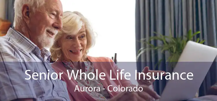 Senior Whole Life Insurance Aurora - Colorado
